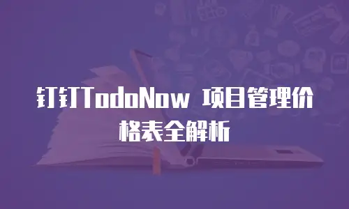 钉钉TodoNow 项目管理价格表全解析