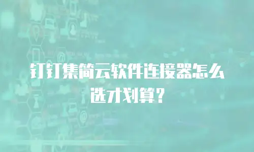 钉钉集简云软件连接器怎么选才划算？