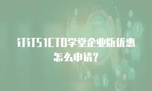 钉钉51CTO学堂企业版优惠怎么申请？