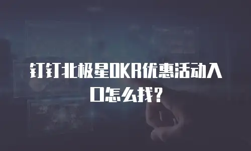 钉钉北极星OKR优惠活动入口怎么找？