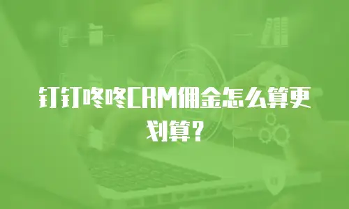 钉钉咚咚CRM佣金怎么算更划算？
