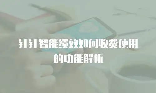 钉钉智能绩效如何收费使用的功能解析