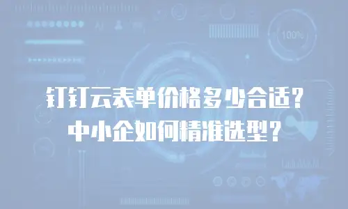 钉钉云表单价格多少合适？中小企如何精准选型？