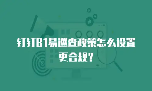 钉钉B1易巡查政策怎么设置更合规？
