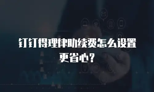 钉钉得理律助续费怎么设置更省心？