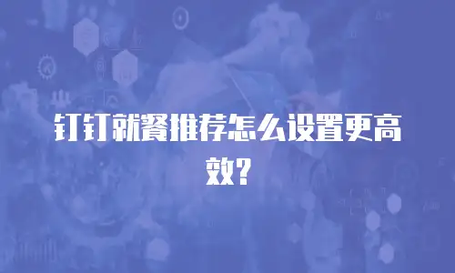 钉钉就餐推荐怎么设置更高效？