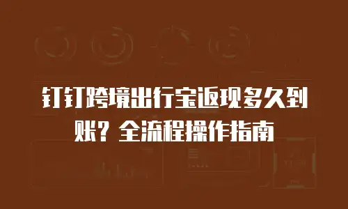 钉钉跨境出行宝返现多久到账？全流程操作指南