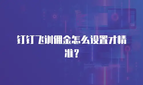 钉钉飞训佣金怎么设置才精准？