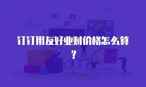 钉钉用友好业财价格怎么算？