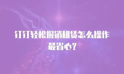 钉钉轻松报销租赁怎么操作最省心？