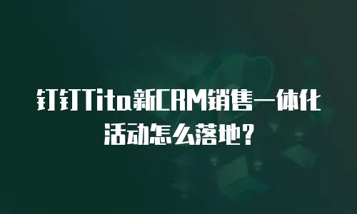 钉钉Tita新CRM销售一体化活动怎么落地？