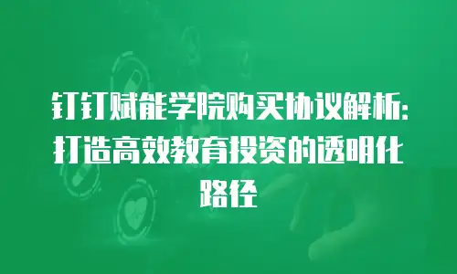 钉钉赋能学院购买协议解析：打造高效教育投资的透明化路径