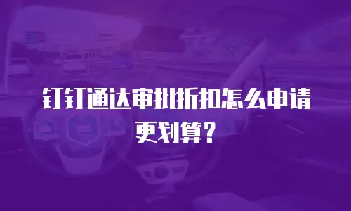 钉钉通达审批折扣怎么申请更划算？