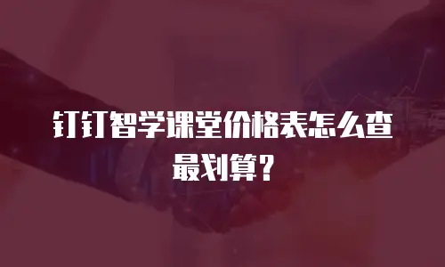 钉钉智学课堂价格表怎么查最划算？