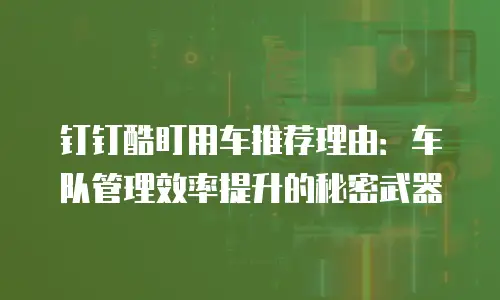 钉钉酷盯用车推荐理由：车队管理效率提升的秘密武器