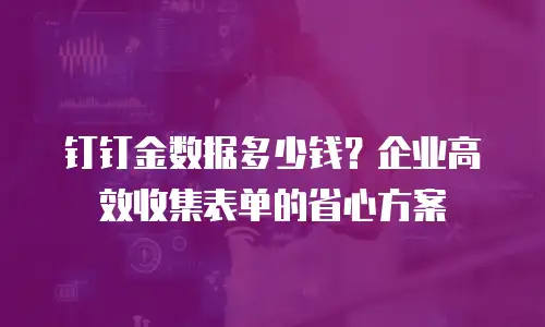 钉钉金数据多少钱？企业高效收集表单的省心方案