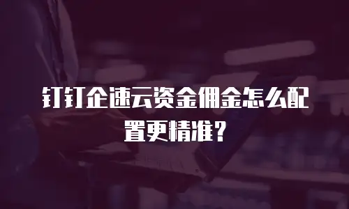 钉钉企速云资金佣金怎么配置更精准？