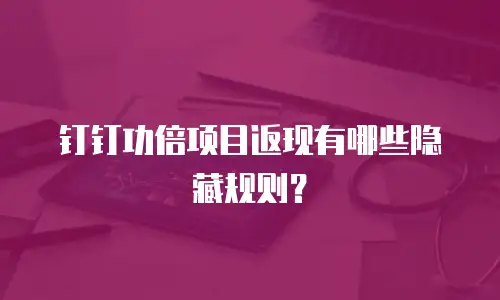 钉钉功倍项目返现有哪些隐藏规则？
