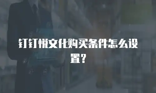 钉钉悦文化购买条件怎么设置？