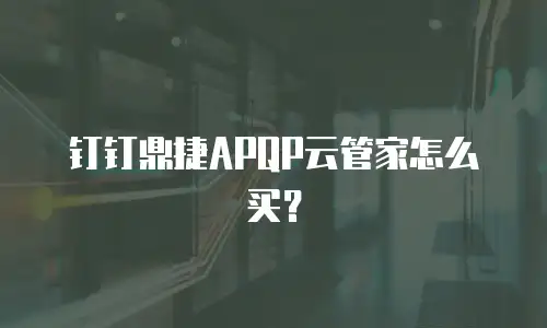 钉钉鼎捷APQP云管家怎么买？