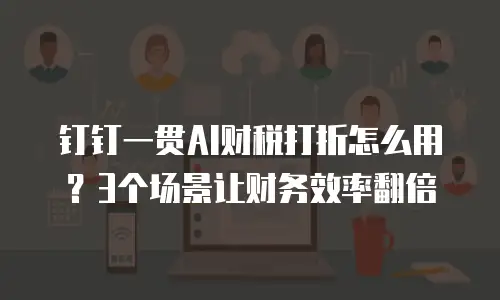 钉钉一贯AI财税打折怎么用？3个场景让财务效率翻倍