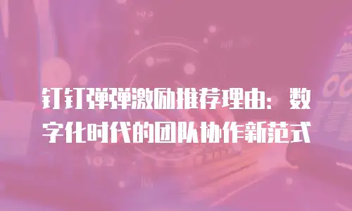 钉钉弹弹激励推荐理由：数字化时代的团队协作新范式
