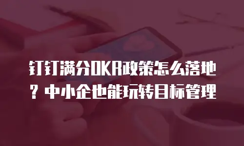 钉钉满分OKR政策怎么落地？中小企也能玩转目标管理