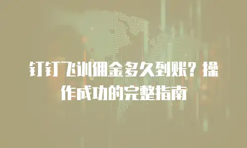 钉钉飞训佣金多久到账？操作成功的完整指南