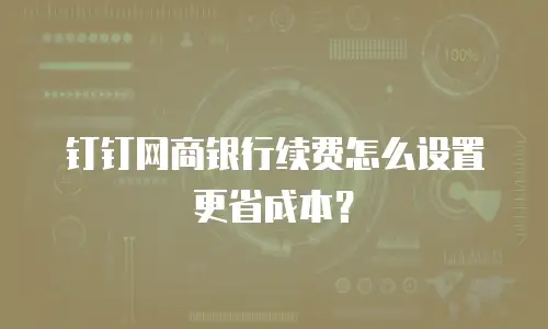 钉钉网商银行续费怎么设置更省成本？