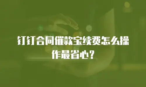 钉钉合同催款宝续费怎么操作最省心？