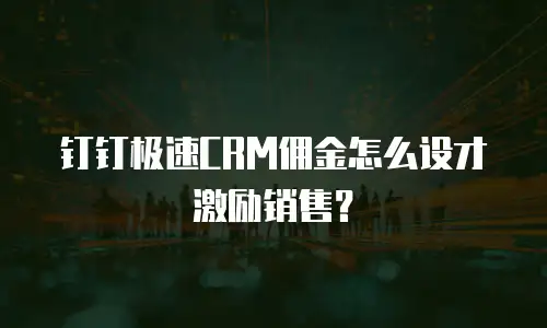 钉钉极速CRM佣金怎么设才激励销售？