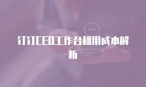 钉钉CEO工作台租用成本解析