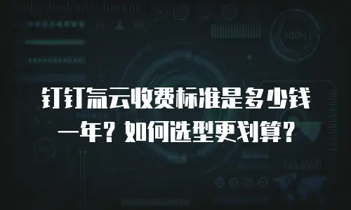 钉钉氚云收费标准是多少钱一年？如何选型更划算？
