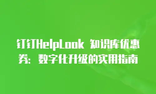钉钉HelpLook 知识库优惠券：数字化升级的实用指南