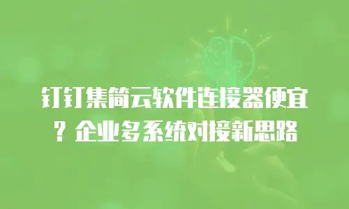 钉钉集简云软件连接器便宜？企业多系统对接新思路