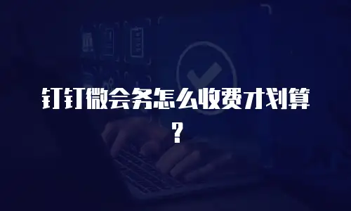 钉钉微会务怎么收费才划算？