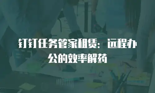 钉钉任务管家租赁：远程办公的效率解药