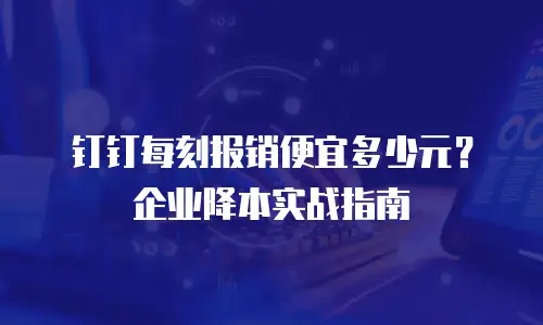 钉钉每刻报销便宜多少元？企业降本实战指南