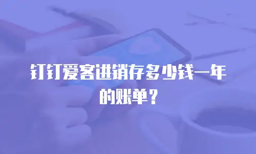 钉钉爱客进销存多少钱一年的账单？