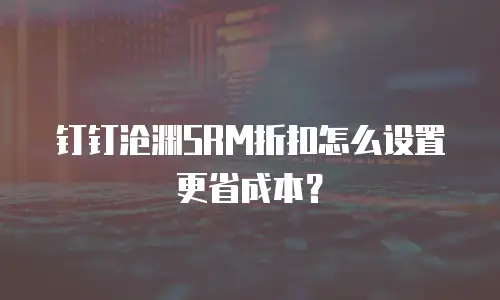 钉钉沧渊SRM折扣怎么设置更省成本？
