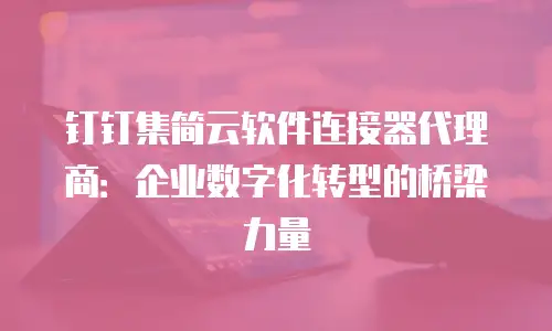 钉钉集简云软件连接器代理商：企业数字化转型的桥梁力量