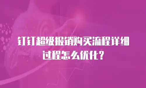 钉钉超级报销购买流程详细过程怎么优化？