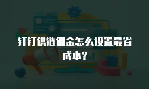 钉钉供链佣金怎么设置最省成本？