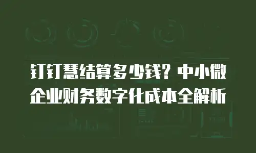 钉钉慧结算多少钱？中小微企业财务数字化成本全解析