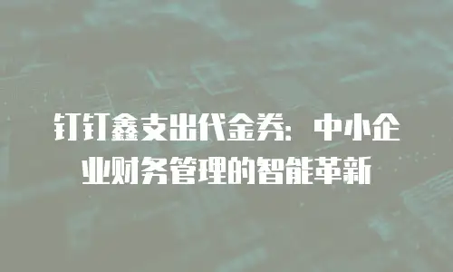 钉钉鑫支出代金券：中小企业财务管理的智能革新