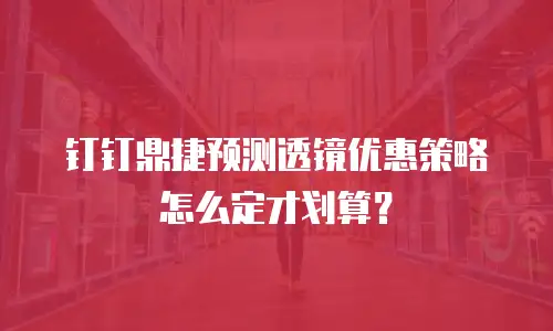 钉钉鼎捷预测透镜优惠策略怎么定才划算？