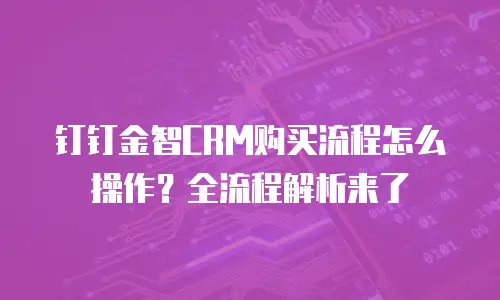 钉钉金智CRM购买流程怎么操作？全流程解析来了