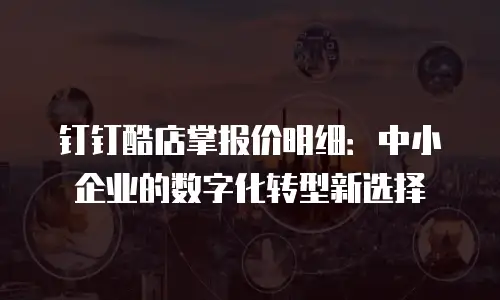钉钉酷店掌报价明细：中小企业的数字化转型新选择