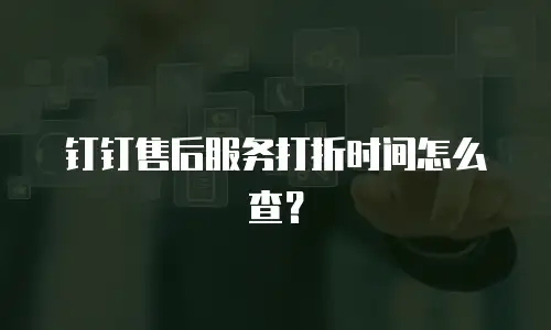 钉钉售后服务打折时间怎么查？
