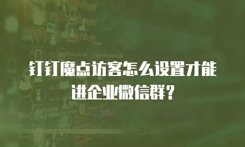 钉钉魔点访客怎么设置才能进企业微信群？